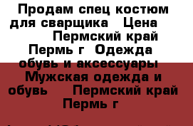 Продам спец костюм для сварщика › Цена ­ 2 200 - Пермский край, Пермь г. Одежда, обувь и аксессуары » Мужская одежда и обувь   . Пермский край,Пермь г.